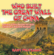 Title: Who Built The Great Wall of China? Ancient China Books for Kids Children's Ancient History, Author: Baby Professor