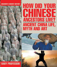 Title: How Did Your Chinese Ancestors Live? Ancient China Life, Myth and Art Children's Ancient History, Author: Baby Professor