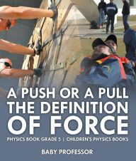 Title: A Push or A Pull - The Definition of Force - Physics Book Grade 5 Children's Physics Books, Author: Baby Professor