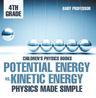 Title: Potential Energy vs. Kinetic Energy - Physics Made Simple - 4th Grade Children's Physics Books, Author: Baby Professor
