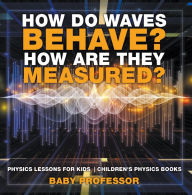 Title: How Do Waves Behave? How Are They Measured? Physics Lessons for Kids Children's Physics Books, Author: Baby Professor