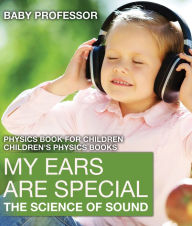 Title: My Ears are Special : The Science of Sound - Physics Book for Children Children's Physics Books, Author: Baby Professor