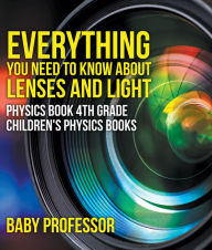 Title: Everything You Need to Know About Lenses and Light - Physics Book 4th Grade Children's Physics Books, Author: Baby Professor