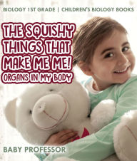 Title: The Squishy Things That Make Me Me! Organs in My Body - Biology 1st Grade Children's Biology Books, Author: Baby Professor