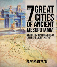 Title: The 7 Great Cities of Ancient Mesopotamia - Ancient History Books for Kids Children's Ancient History, Author: Baby Professor