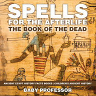 Title: Spells for the Afterlife : The Book of the Dead - Ancient Egypt History Facts Books Children's Ancient History, Author: Baby Professor