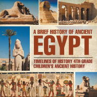 Title: A Brief History of Ancient Egypt : Timelines of History 4th Grade Children's Ancient History, Author: Baby Professor