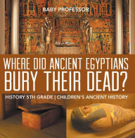 Title: Where Did Ancient Egyptians Bury Their Dead? - History 5th Grade Children's Ancient History, Author: Baby Professor