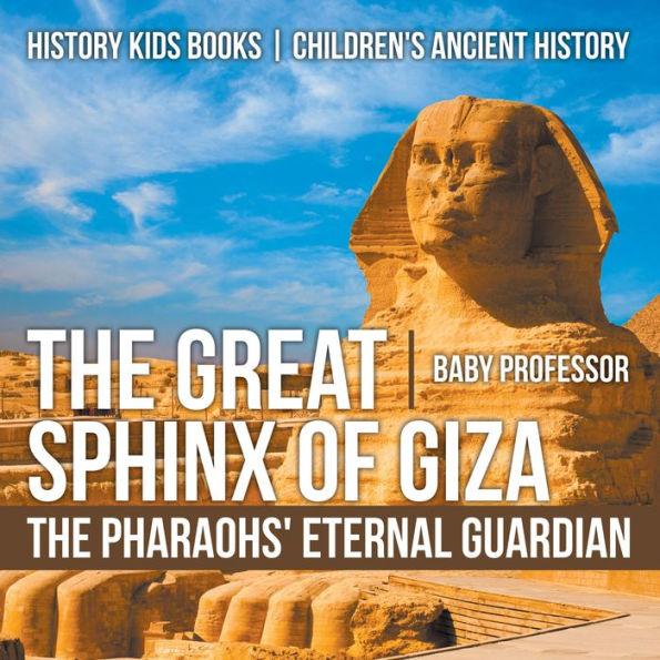 The Great Sphinx of Giza : The Pharaohs' Eternal Guardian - History Kids Books Children's Ancient History