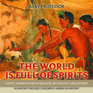 Title: The World is Full of Spirits : Native American Indian Religion, Mythology and Legends - US History for Kids Children's American History, Author: Baby Professor