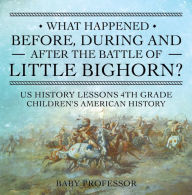 Title: What Happened Before, During and After the Battle of the Little Bighorn? - US History Lessons 4th Grade Children's American History, Author: Baby Professor