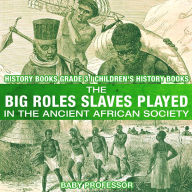 Title: The Big Roles Slaves Played in the Ancient African Society - History Books Grade 3 Children's History Books, Author: Baby Professor