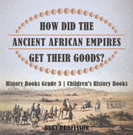 Title: How Did The Ancient African Empires Get Their Goods? History Books Grade 3 Children's History Books, Author: Baby Professor