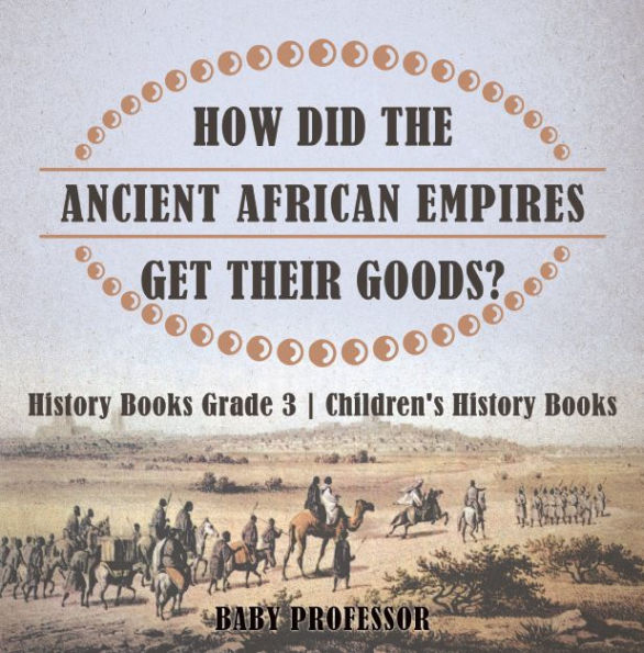 How Did The Ancient African Empires Get Their Goods? History Books Grade 3 Children's History Books