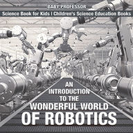 Title: An Introduction to the Wonderful World of Robotics - Science Book for Kids Children's Science Education Books, Author: Baby Professor