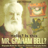 Title: Hello? Is This Mr. Graham Bell? - Biography Books for Kids 9-12 Children's Biography Books, Author: Baby Professor