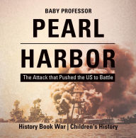 Title: Pearl Harbor : The Attack that Pushed the US to Battle - History Book War Children's History, Author: Baby Professor