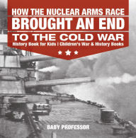 Title: How the Nuclear Arms Race Brought an End to the Cold War - History Book for Kids Children's War & History Books, Author: Baby Professor