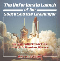 Title: The Unfortunate Launch of the Space Shuttle Challenger - US History Books for Kids Children's American History, Author: Baby Professor