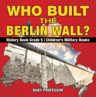 Title: Who Built the Berlin Wall? - History Book Grade 5 Children's Military Books, Author: Baby Professor
