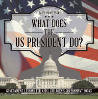 Title: What Does the US President Do? Government Lessons for Kids Children's Government Books, Author: Baby Professor