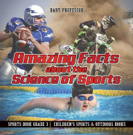 Title: Amazing Facts about the Science of Sports - Sports Book Grade 3 Children's Sports & Outdoors Books, Author: Baby Professor