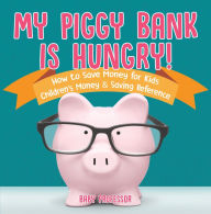 Title: My Piggy Bank is Hungry! How to Save money for Kids Children's Money & Saving Reference, Author: Baby Professor