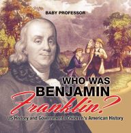 Title: Who Was Benjamin Franklin? US History and Government Children's American History, Author: Baby Professor