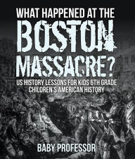 Title: What Happened at the Boston Massacre? US History Lessons for Kids 6th Grade Children's American History, Author: Baby Professor