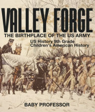 Title: Valley Forge : The Birthplace of the US Army - US History 9th Grade Children's American History, Author: Baby Professor