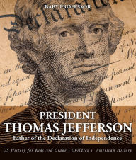 Title: President Thomas Jefferson : Father of the Declaration of Independence - US History for Kids 3rd Grade Children's American History, Author: Baby Professor