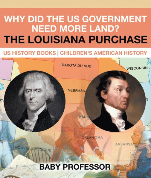 Why Did the US Government Need More Land? The Louisiana Purchase - US History Books Children's American History