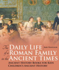 Title: The Daily Life of a Roman Family in the Ancient Times - Ancient History Books for Kids Children's Ancient History, Author: Baby Professor