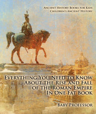 Title: Everything You Need to Know About the Rise and Fall of the Roman Empire In One Fat Book - Ancient History Books for Kids Children's Ancient History, Author: Baby Professor