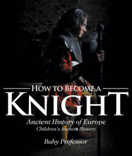 Title: How to Become a Knight - Ancient History of Europe Children's Ancient History, Author: Baby Professor