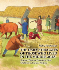 Title: The Daily Struggles of Those Who Lived in the Middle Ages - Ancient History Books for Kids Children's Ancient History, Author: Baby Professor
