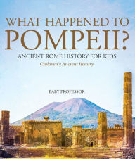 Title: What Happened to Pompeii? Ancient Rome History for Kids Children's Ancient History, Author: Baby Professor