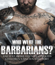 Title: Who Were the Barbarians? Ancient Rome History for Kids Children's Ancient History, Author: Baby Professor