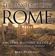 Title: The Ancient City of Rome - Ancient History Grade 6 Children's Ancient History, Author: Baby Professor