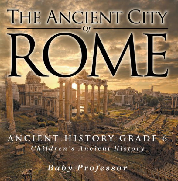 The Ancient City of Rome - Ancient History Grade 6 Children's Ancient History