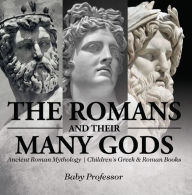 Title: The Romans and Their Many Gods - Ancient Roman Mythology Children's Greek & Roman Books, Author: Baby Professor