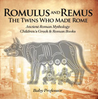 Title: Romulus and Remus: The Twins Who Made Rome - Ancient Roman Mythology Children's Greek & Roman Books, Author: Baby Professor