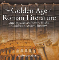 Title: The Golden Age of Roman Literature - Ancient History Picture Books Children's Ancient History, Author: Baby Professor