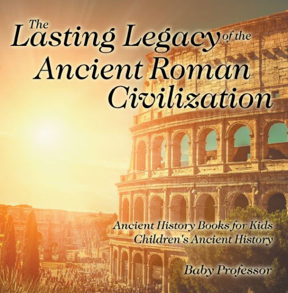 The Lasting Legacy of the Ancient Roman Civilization - Ancient History Books for Kids Children's Ancient History