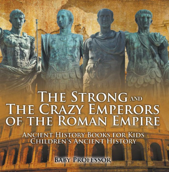 The Strong and The Crazy Emperors of the Roman Empire - Ancient History Books for Kids Children's Ancient History