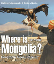 Title: Where is Mongolia? Geography Book Grade 6 Children's Geography & Culture Books, Author: Baby Professor