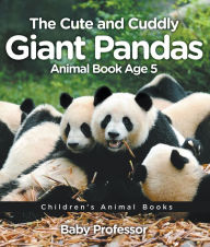 Title: The Cute and Cuddly Giant Pandas - Animal Book Age 5 Children's Animal Books, Author: Baby Professor