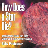 Title: How Does a Star Die? Astronomy Book for Kids Children's Astronomy Books, Author: Baby Professor