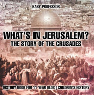 Title: What's In Jerusalem? The Story of the Crusades - History Book for 11 Year Olds Children's History, Author: Baby Professor