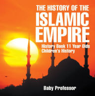 Title: The History of the Islamic Empire - History Book 11 Year Olds Children's History, Author: Baby Professor